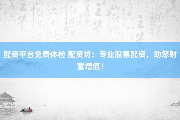 配资平台免费体检 配资坊：专业股票配资，助您财富增值！