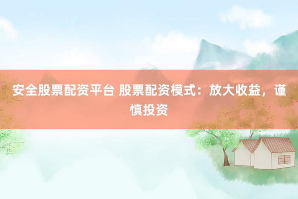 安全股票配资平台 股票配资模式：放大收益，谨慎投资