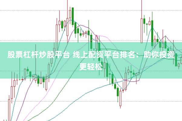 股票杠杆炒股平台 线上配资平台排名：助你投资更轻松