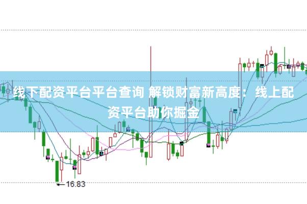 线下配资平台平台查询 解锁财富新高度：线上配资平台助你掘金