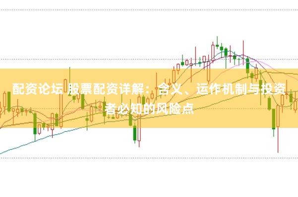 配资论坛 股票配资详解：含义、运作机制与投资者必知的风险点
