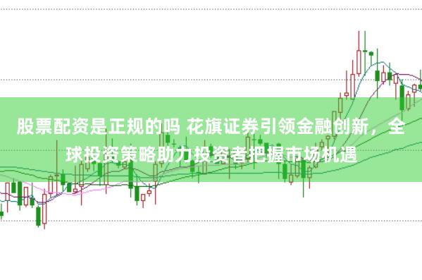 股票配资是正规的吗 花旗证券引领金融创新，全球投资策略助力投资者把握市场机遇