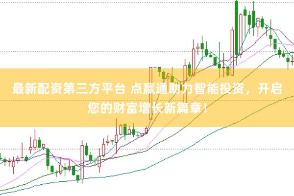 最新配资第三方平台 点嬴通助力智能投资，开启您的财富增长新篇章！
