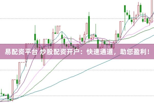 易配资平台 炒股配资开户：快速通道，助您盈利！
