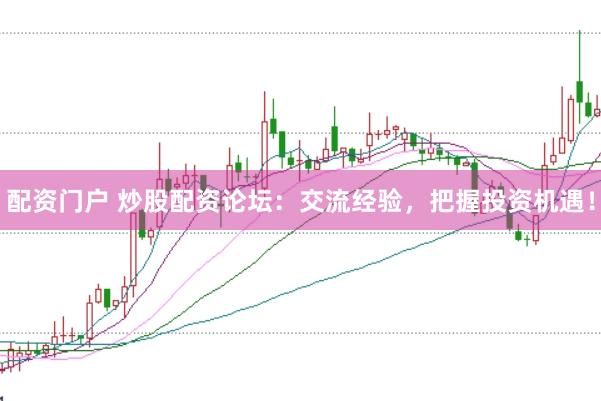 配资门户 炒股配资论坛：交流经验，把握投资机遇！