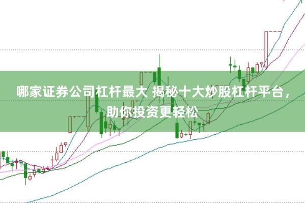 哪家证券公司杠杆最大 揭秘十大炒股杠杆平台，助你投资更轻松