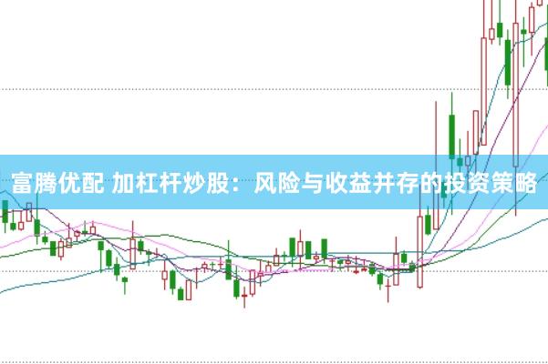 富腾优配 加杠杆炒股：风险与收益并存的投资策略