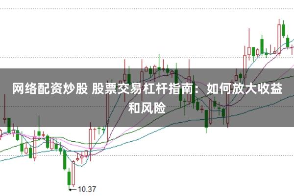 网络配资炒股 股票交易杠杆指南：如何放大收益和风险