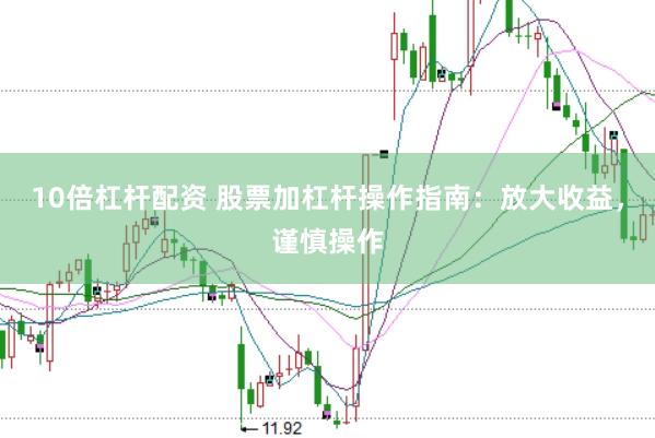 10倍杠杆配资 股票加杠杆操作指南：放大收益，谨慎操作