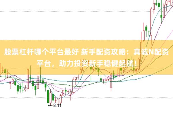 股票杠杆哪个平台最好 新手配资攻略：真诚N配资平台，助力投资新手稳健起航！
