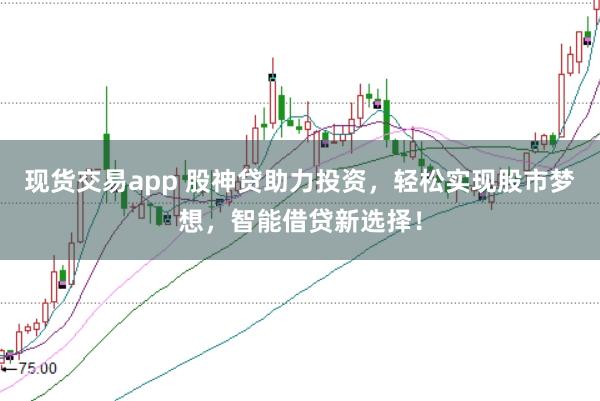 现货交易app 股神贷助力投资，轻松实现股市梦想，智能借贷新选择！