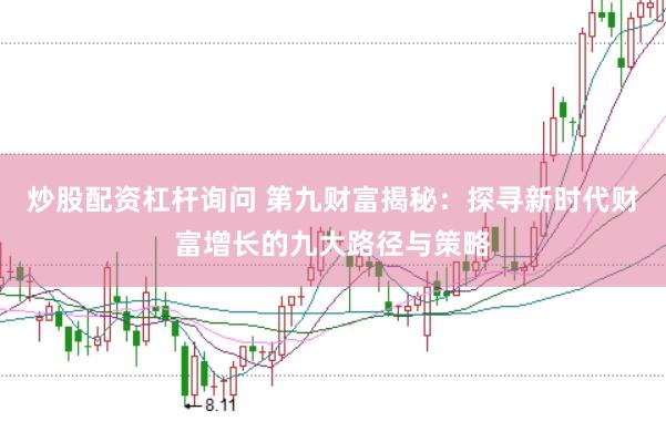 炒股配资杠杆询问 第九财富揭秘：探寻新时代财富增长的九大路径与策略
