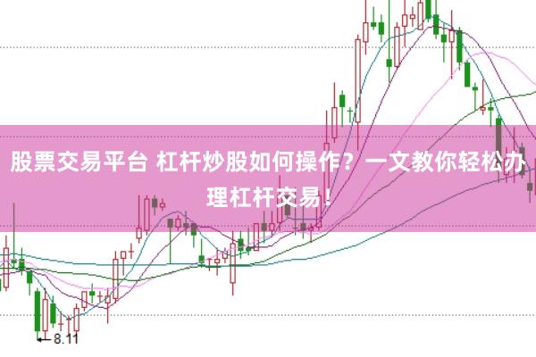 股票交易平台 杠杆炒股如何操作？一文教你轻松办理杠杆交易！