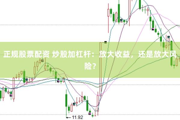 正规股票配资 炒股加杠杆：放大收益，还是放大风险？