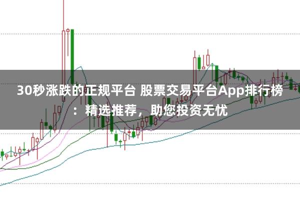 30秒涨跌的正规平台 股票交易平台App排行榜：精选推荐，助您投资无忧