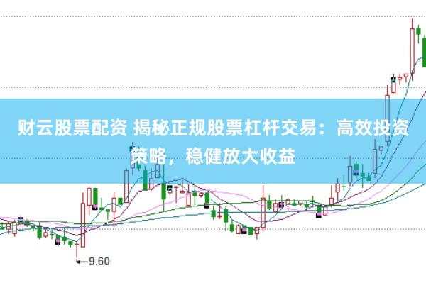 财云股票配资 揭秘正规股票杠杆交易：高效投资策略，稳健放大收益