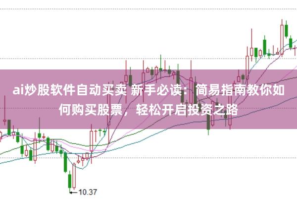 ai炒股软件自动买卖 新手必读：简易指南教你如何购买股票，轻松开启投资之路