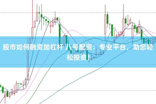 股市如何融资加杠杆 八号配资：专业平台，助您轻松投资！