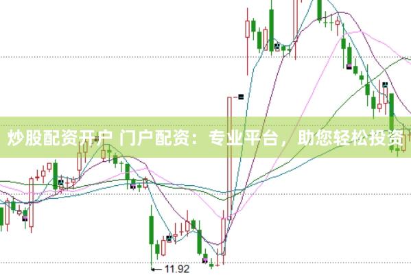 炒股配资开户 门户配资：专业平台，助您轻松投资