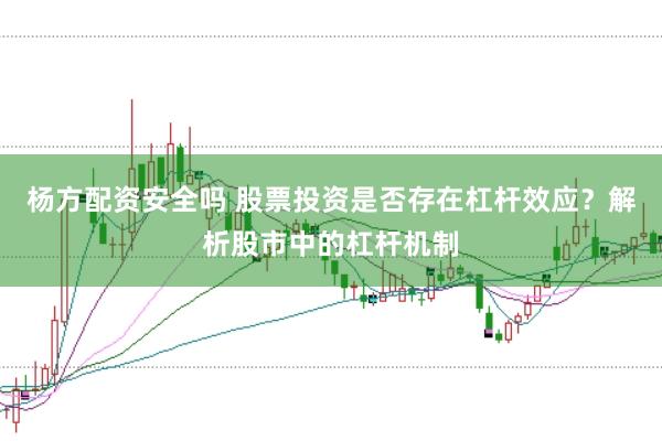 杨方配资安全吗 股票投资是否存在杠杆效应？解析股市中的杠杆机制