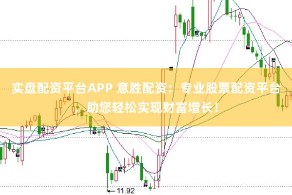 实盘配资平台APP 意胜配资：专业股票配资平台，助您轻松实现财富增长！