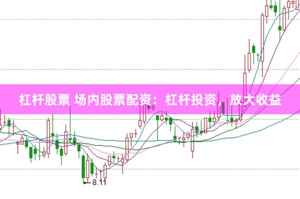 杠杆股票 场内股票配资：杠杆投资，放大收益