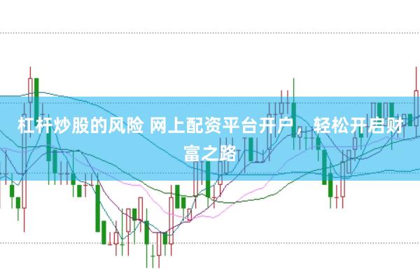 杠杆炒股的风险 网上配资平台开户，轻松开启财富之路