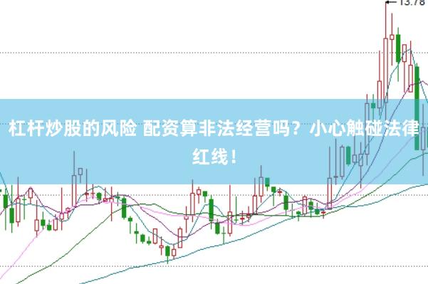 杠杆炒股的风险 配资算非法经营吗？小心触碰法律红线！
