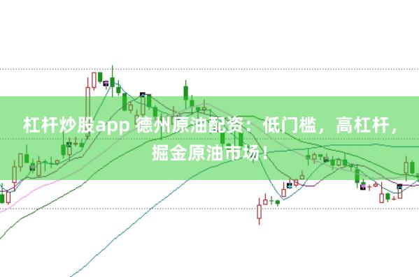 杠杆炒股app 德州原油配资：低门槛，高杠杆，掘金原油市场！