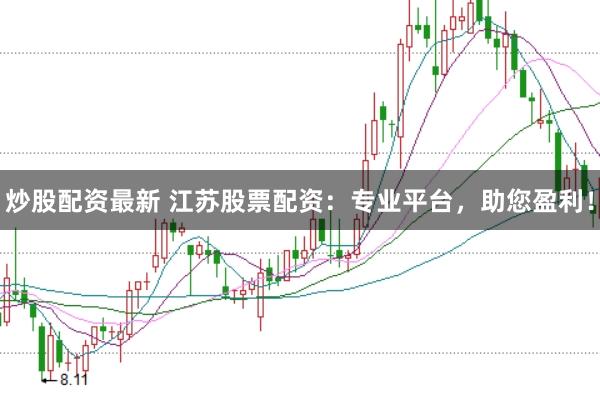 炒股配资最新 江苏股票配资：专业平台，助您盈利！