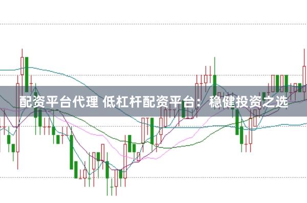 配资平台代理 低杠杆配资平台：稳健投资之选