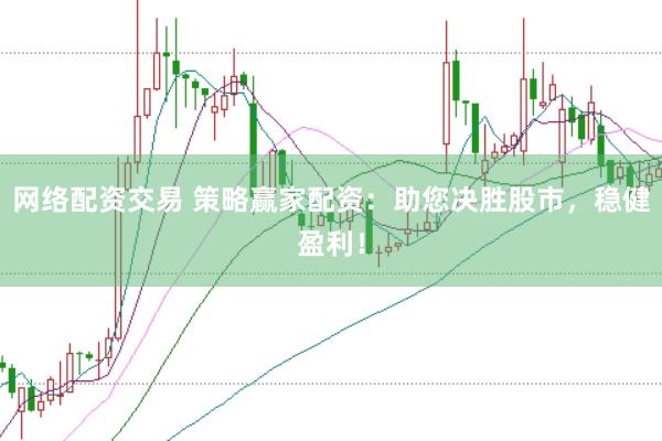 网络配资交易 策略赢家配资：助您决胜股市，稳健盈利！