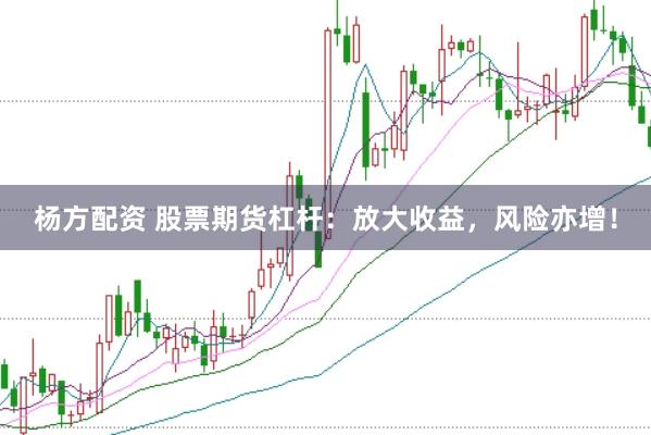 杨方配资 股票期货杠杆：放大收益，风险亦增！