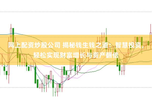网上配资炒股公司 揭秘钱生钱之道：智慧投资，轻松实现财富增长与资产翻倍