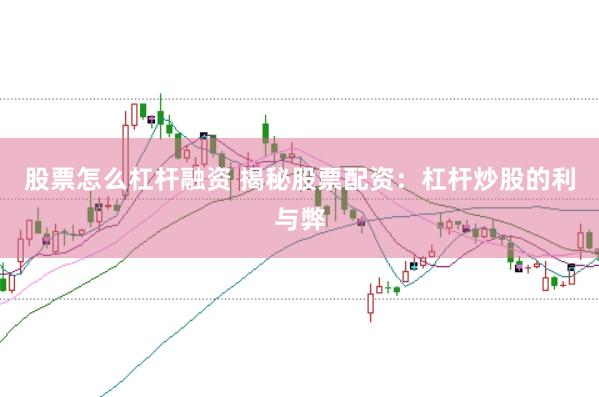 股票怎么杠杆融资 揭秘股票配资：杠杆炒股的利与弊