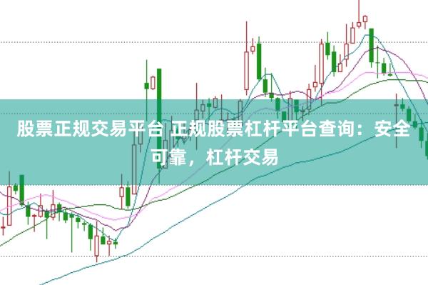 股票正规交易平台 正规股票杠杆平台查询：安全可靠，杠杆交易