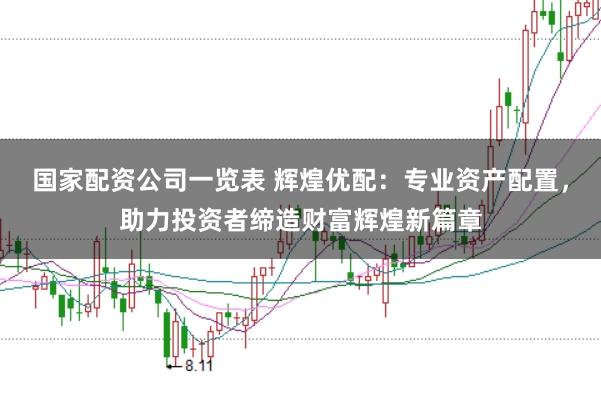 国家配资公司一览表 辉煌优配：专业资产配置，助力投资者缔造财富辉煌新篇章