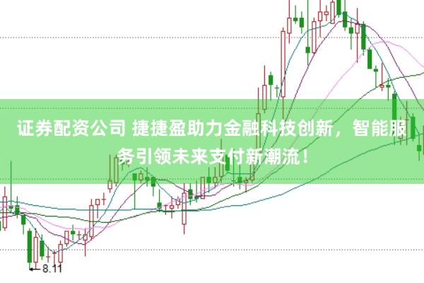 证券配资公司 捷捷盈助力金融科技创新，智能服务引领未来支付新潮流！