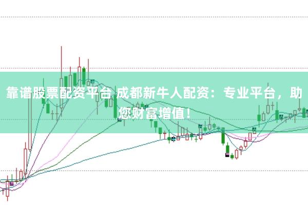 靠谱股票配资平台 成都新牛人配资：专业平台，助您财富增值！