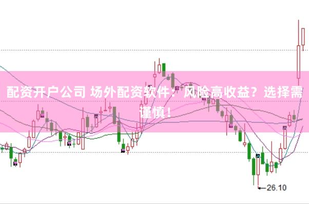 配资开户公司 场外配资软件：风险高收益？选择需谨慎！