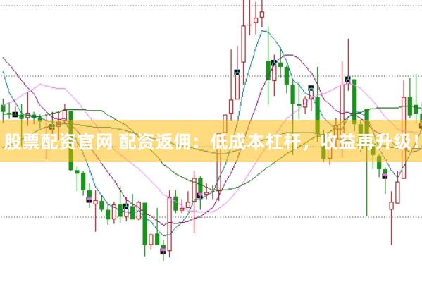 股票配资官网 配资返佣：低成本杠杆，收益再升级！