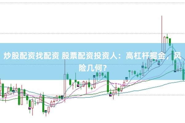 炒股配资找配资 股票配资投资人：高杠杆掘金，风险几何？