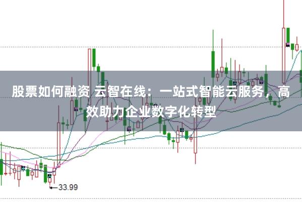 股票如何融资 云智在线：一站式智能云服务，高效助力企业数字化转型