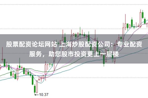 股票配资论坛网站 上海炒股配资公司：专业配资服务，助您股市投资更上一层楼