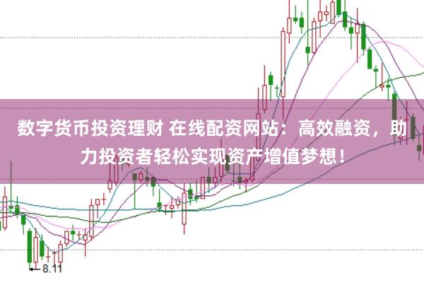 数字货币投资理财 在线配资网站：高效融资，助力投资者轻松实现资产增值梦想！
