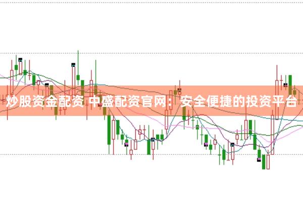 炒股资金配资 中盛配资官网：安全便捷的投资平台