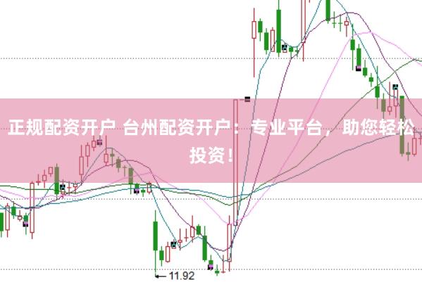 正规配资开户 台州配资开户：专业平台，助您轻松投资！