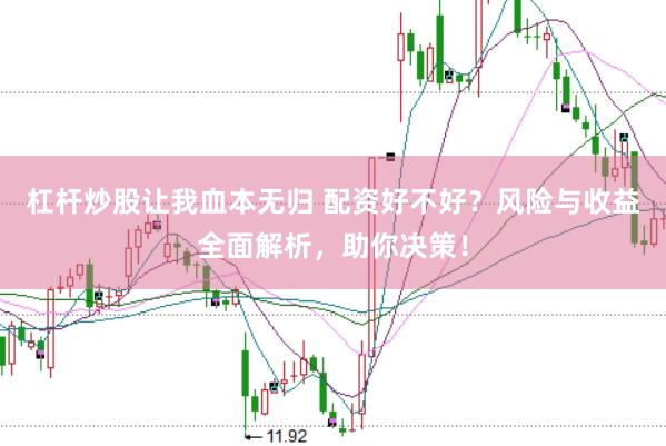 杠杆炒股让我血本无归 配资好不好？风险与收益全面解析，助你决策！