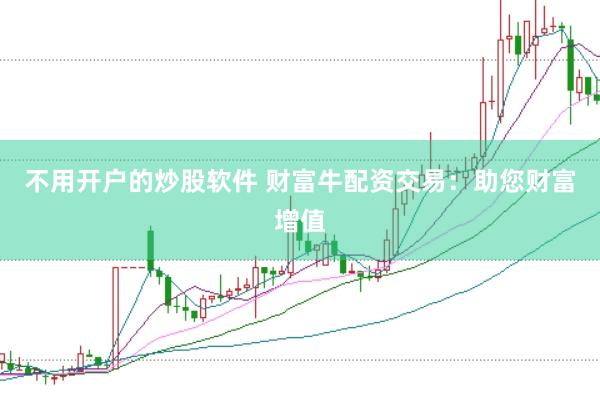 不用开户的炒股软件 财富牛配资交易：助您财富增值