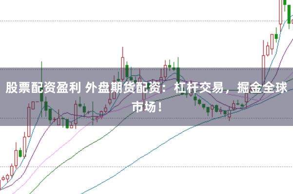 股票配资盈利 外盘期货配资：杠杆交易，掘金全球市场！
